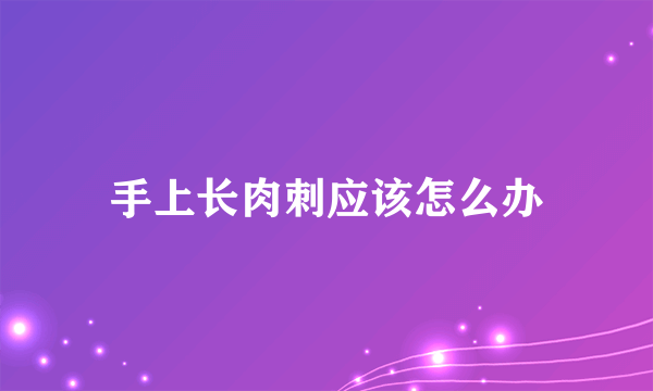 手上长肉刺应该怎么办