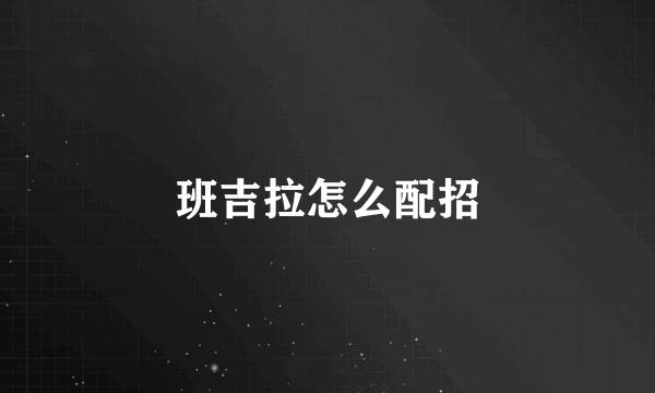 班吉拉怎么配招