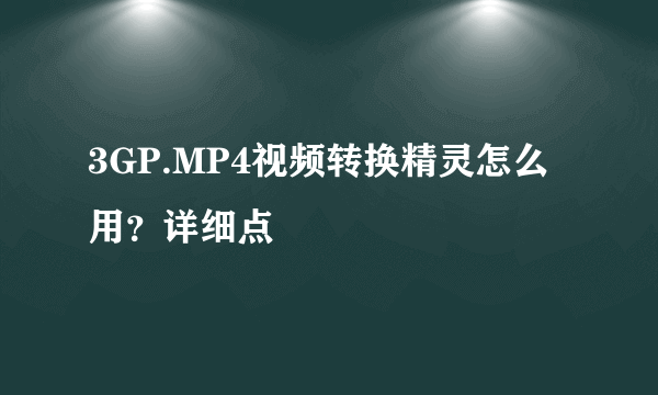 3GP.MP4视频转换精灵怎么用？详细点