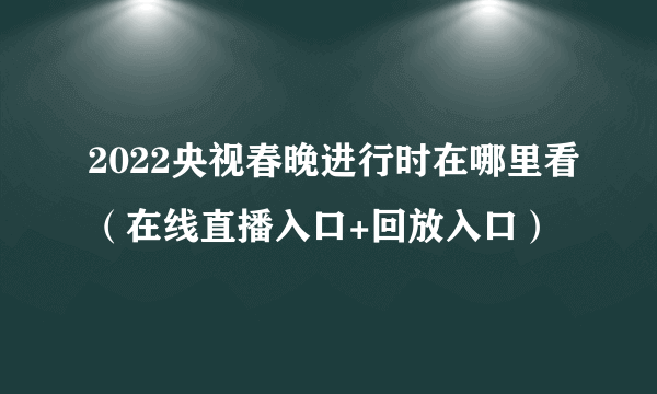 2022央视春晚进行时在哪里看（在线直播入口+回放入口）