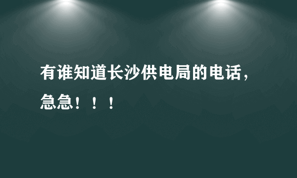 有谁知道长沙供电局的电话，急急！！！