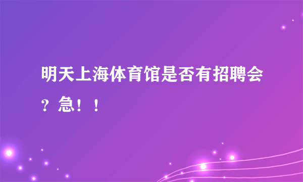 明天上海体育馆是否有招聘会？急！！