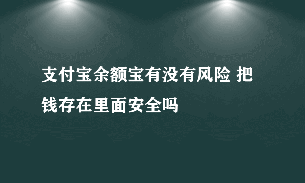 支付宝余额宝有没有风险 把钱存在里面安全吗