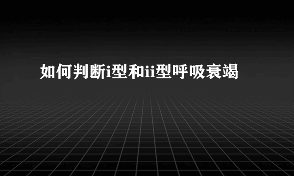 如何判断i型和ii型呼吸衰竭