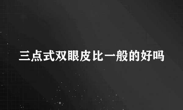 三点式双眼皮比一般的好吗