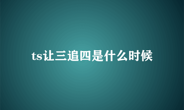 ts让三追四是什么时候