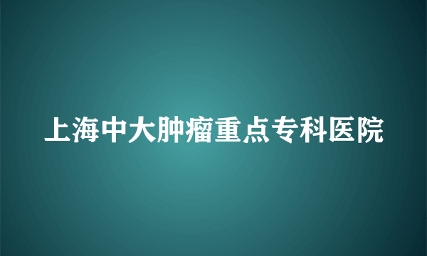 上海中大肿瘤重点专科医院
