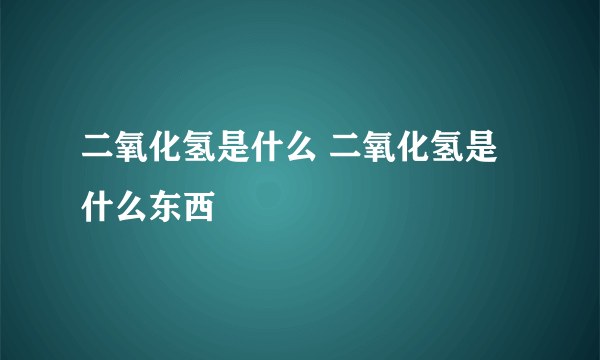 二氧化氢是什么 二氧化氢是什么东西