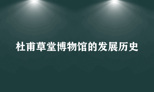 杜甫草堂博物馆的发展历史