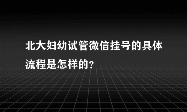北大妇幼试管微信挂号的具体流程是怎样的？