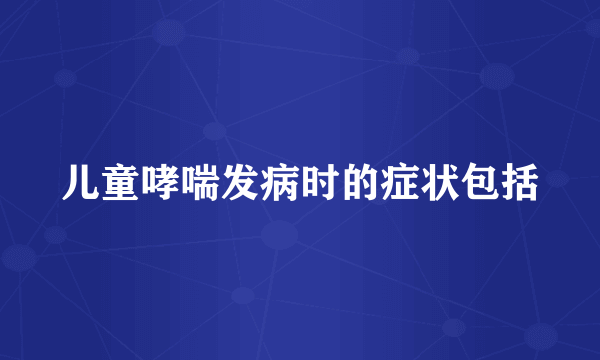 儿童哮喘发病时的症状包括