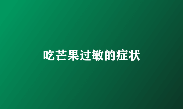 吃芒果过敏的症状
