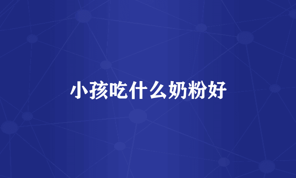 小孩吃什么奶粉好