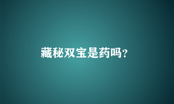 藏秘双宝是药吗？