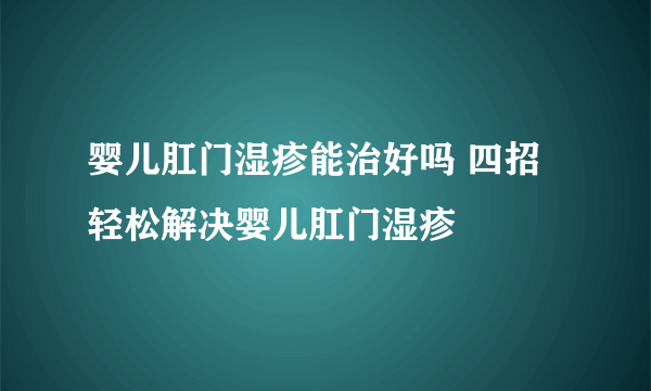 婴儿肛门湿疹能治好吗 四招轻松解决婴儿肛门湿疹