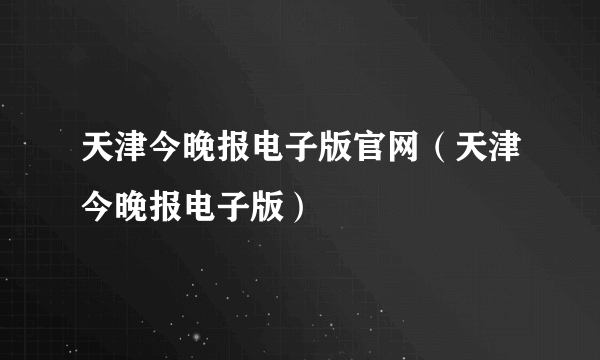 天津今晚报电子版官网（天津今晚报电子版）