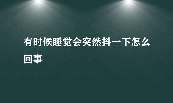 有时候睡觉会突然抖一下怎么回事