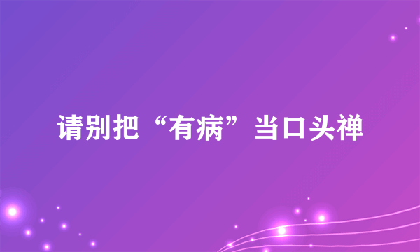 请别把“有病”当口头禅