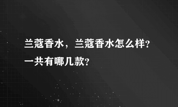 兰蔻香水，兰蔻香水怎么样？一共有哪几款？