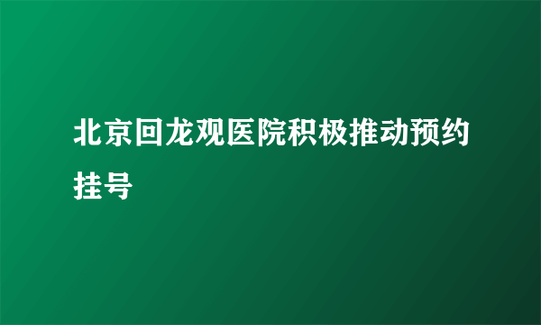 北京回龙观医院积极推动预约挂号