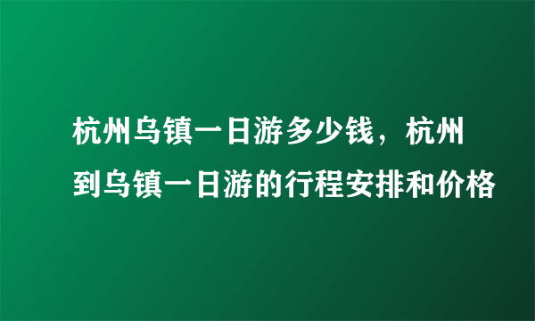 杭州乌镇一日游多少钱，杭州到乌镇一日游的行程安排和价格