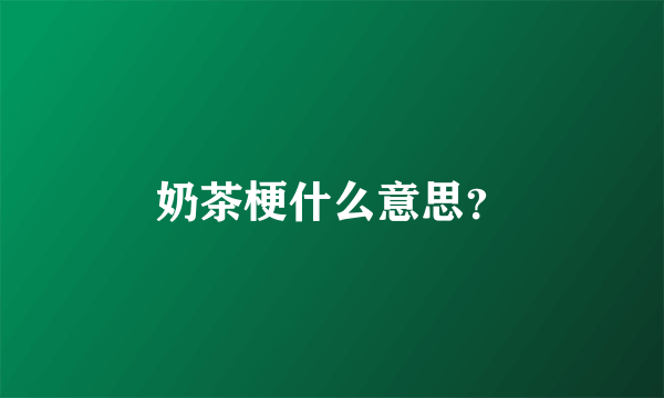 奶茶梗什么意思？