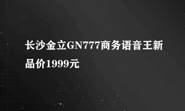长沙金立GN777商务语音王新品价1999元
