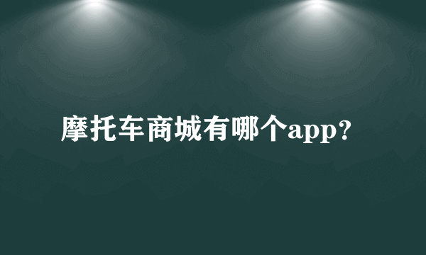 摩托车商城有哪个app？