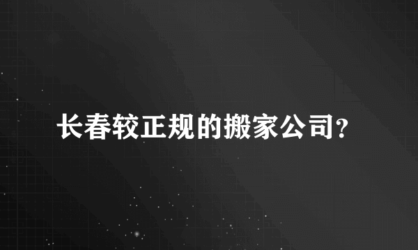 长春较正规的搬家公司？
