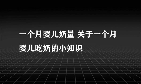 一个月婴儿奶量 关于一个月婴儿吃奶的小知识