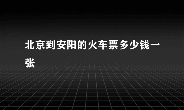北京到安阳的火车票多少钱一张