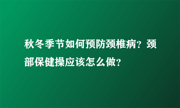 秋冬季节如何预防颈椎病？颈部保健操应该怎么做？