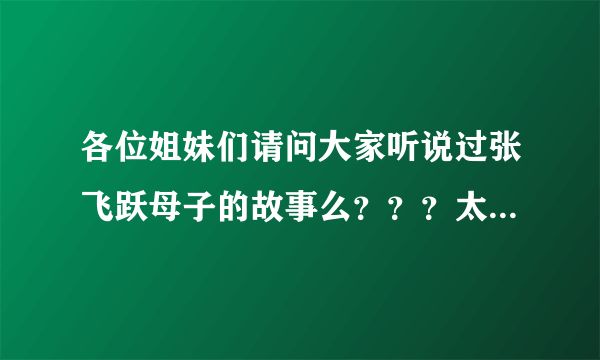 各位姐妹们请问大家听说过张飞跃母子的故事么？？？太感人太鸡动了！！！