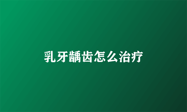 乳牙龋齿怎么治疗