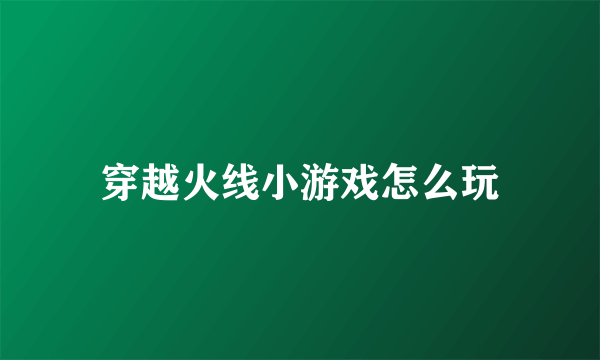 穿越火线小游戏怎么玩