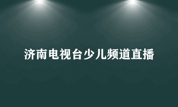 济南电视台少儿频道直播