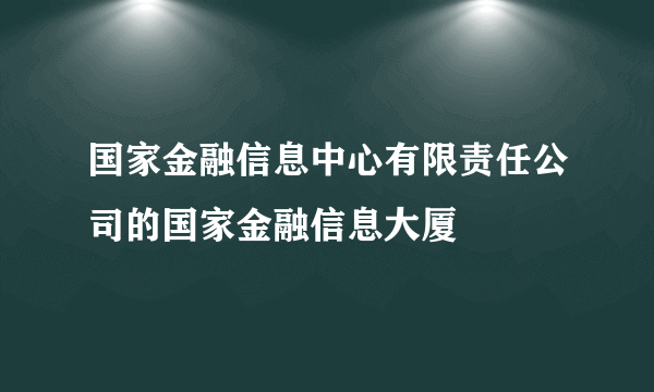 国家金融信息中心有限责任公司的国家金融信息大厦