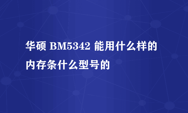 华硕 BM5342 能用什么样的内存条什么型号的