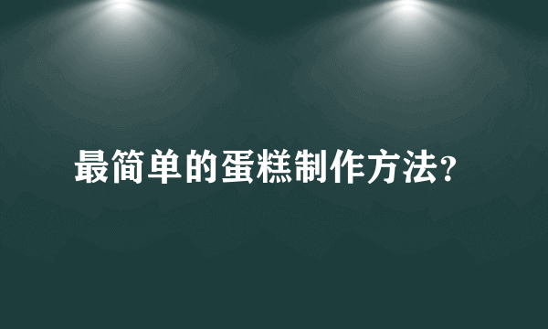 最简单的蛋糕制作方法？