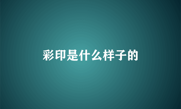 彩印是什么样子的