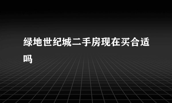 绿地世纪城二手房现在买合适吗