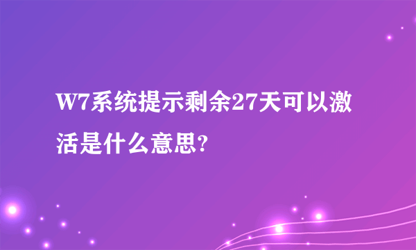 W7系统提示剩余27天可以激活是什么意思?