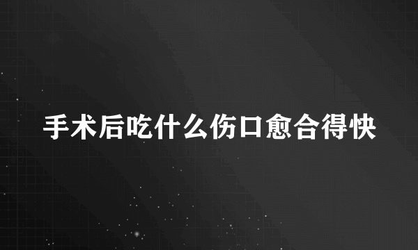 手术后吃什么伤口愈合得快