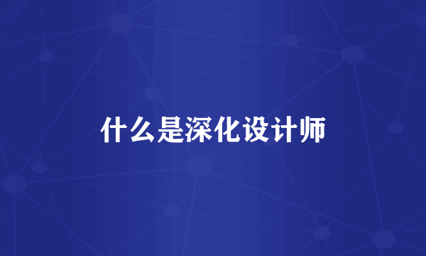 什么是深化设计师