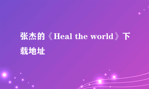 张杰的《Heal the world》下载地址
