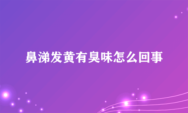 鼻涕发黄有臭味怎么回事