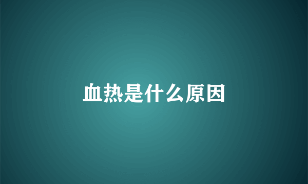 血热是什么原因