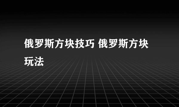 俄罗斯方块技巧 俄罗斯方块玩法