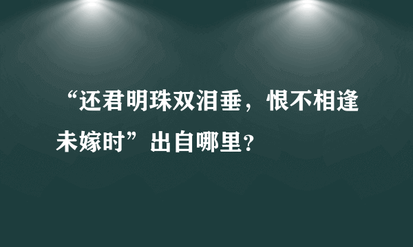 “还君明珠双泪垂，恨不相逢未嫁时”出自哪里？
