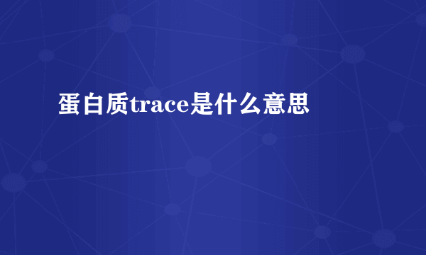 蛋白质trace是什么意思